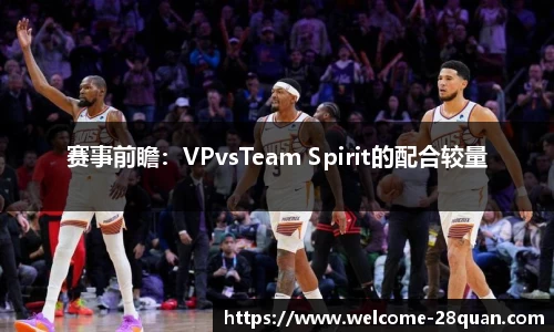 赛事前瞻：VPvsTeam Spirit的配合较量